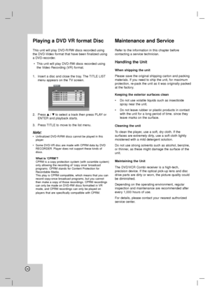 Page 4040
Playing a DVD VR format Disc 
This unit will play DVD-R/RW discs recorded using
the DVD-Video format that have been finalized using
a DVD-recorder.
•This unit will play DVD-RW discs recorded using
the Video Recording (VR) format.
1. Insert a disc and close the tray. The TITLE LIST
menu appears on the TV screen.
2. Press v/Vto select a track then press PLAY or
ENTER and playback starts.
3. Press TITLE to move to the list menu.
Note:
•Unfinalized DVD-R/RW discs cannot be played in this
player.
•Some...