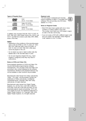 Page 5Introduction
Types of Playable Discs
DVD
(8 cm / 12 cm disc)
Video CD (VCD) 
(8 cm / 12 cm disc)
Audio CD 
(8 cm / 12 cm disc)
In addition, this unit plays DivX file, DVD -R, DVD +R, 
DVD -RW, DVD +RW, Kodak Picture CDs, SVCD, and
CD-R / CD-RW that contains audio titles, MP3, WMA,
and/or JPEG files.
Notes:
•Depending on the conditions of the recording equip-
ment or the CD-R/RW (or DVD -R, DVD +R,  DVD -
RW, DVD +RW) disc itself, some CD-R/RW  (or
DVD -R, DVD +R, DVD -RW, DVD +RW) discs 
cannot be played...