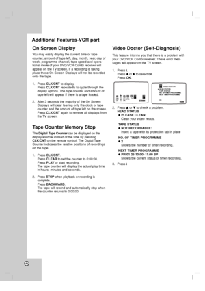 Page 4242
On Screen Display
You may easily display the current time or tape 
counter, amount of tape left, day, month, year, day of
week, programme channel, tape speed and opera-
tional mode of your DVD/VCR Combi receiver will
appear on the TV screen. If a recording is taking
place these On Screen Displays will not be recorded
onto the tape.
1. Press CLK/CNTto display.
Press CLK/CNT repeatedly to cycle through the
display options. The tape counter and amount of
tape left will appear if there is a tape loaded....