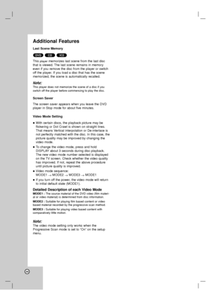 Page 4444
Additional Features
Last Scene Memory
This 
playermemorizes last scene from the last disc
that is viewed. The last scene remains in memory
even if you remove the disc from the player or switch
off the player. If you load a disc that has the scene
memorized, the scene is automatically recalled.
Note:
This player does not memorize the scene of a disc if you
switch off the player before commencing to play the disc.
Screen Saver
The screen saver appears when you leave the DVD
player in Stop mode for about...