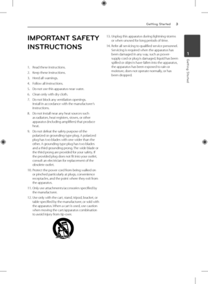 Page 3Getting Started3
Getting Started1
IMPORTANT SAFETY 
INSTRUCTIONS
1. Read these instructions. 
2.  Keep these instructions.
3.  Heed all warnings. 
4.  Follow all instructions. 
5.  Do not use this apparatus near water. 
6.  Clean only with dry cloth. 
7.  Do not block any ventilation openings. 
Install in accordance with the manufacturer’s 
instructions.
8.  Do not install near any heat sources such 
as radiators, heat registers, stoves, or other 
apparatus (including amplifiers) that produce 
heat. 
9....