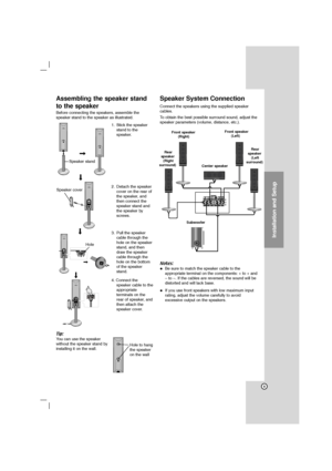 Page 99
Installation and Setup
Assembling the speaker stand
to the speaker
Before connecting the speakers, assemble the
speaker stand to the speaker as illustrated.
Tip:
You can use the speaker
without the speaker stand by
installing it on the wall.
Speaker System Connection
Connect the speakers using the supplied speaker
cables.
To obtain the best possible surround sound, adjust the
speaker parameters (volume, distance, etc.).
Notes:
 Be sure to match the speaker cable to the
appropriate terminal on the...