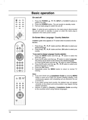 Page 1414
Basic operation
On and off
1. Press the POWER, D
D 
 / E
E, TV, INPUTor NUMBER buttons to
switch it on fully. 
2. Press the POWERbutton. The set reverts to standby mode. 
3. Pull out mains plugs to switch the set off.
Note :If, while the set is switched on, the mains plug is disconnected
the set will switch to standby or power on when the mains plug is
replaced in the mains power socket.
On-Screen Menu Language / Country Selection
Installation guide menu appears on TV screen when it is turned on for...