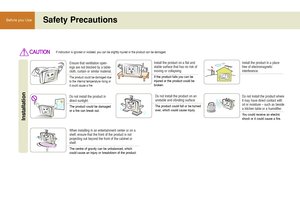 Page 1212
Before you UseSafety Precautions
Ensure that ventilation open-
ings are not blocked by a table-
cloth, curtain or similar material.
The product could be damaged due
to the internal temperature rising or
it could cause a fire.
Installation
Do not install the product in
direct sunlight.
The product could be damaged
or a fire can break out.
Install the product on a flat and
stable surface that has no risk of
moving or collapsing.
If the product falls you can be
injured or the product could be
broken.
Do...