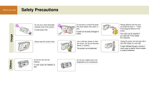 Page 1414
Before you UseSafety Precautions
Do not use or store flammable
materials close to the product.
It could cause a fire.
UsageAlways keep the product clean.
Do not press or scratch the panel
with sharp objects (nail, pencil, or
pen).
A panel can be easily damaged or
broken.
Use a mild lens cleaner to clean
the screen. (Do not use benzene,
thinner, or alcohol.)
The product can be deformed.
Unplug the power cord and wipe with a
soft cloth instead of a wet cloth.
If water infiltrates through a crevice it...