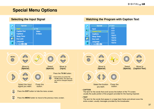 Page 3737
Special Menu Options
Selecting the Input SignalWatching the Program with Caption Text
Move to 
[Special].
Press the 
button. Select the input
signal you want.Select
[Special].Move to
[Special].
Select the function
you want.Press the 
button.Select 
[
Special].Move to
[Caption/Text]. Move to 
[Input].
1
32
3
12
• CAPTIONThe term for the words that scroll across the bottom of the TV screen;
usually the audio portion of the program provided for the hearing impaired.
• TEXTThe term for the words that...