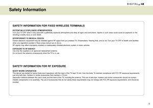 Page 55
Safety Information
SAFETY INFORMATION FOR FIXED WIRELESS TERMINALS
POTENTIALLY EXPLOSIVE ATMOSPHERESTurn your TV OFF when in any area with a potentially explosive atmosphere and obey all signs and instructions. Sparks in such areas could cause an explosion or fire
resulting in bodily injury or even death.
INTERFERENCE TO MEDICAL DIVICES
Certain electronic equipment may be shielded against RF signal from you wireless TV. (Pacemakers, Hearing Aids, and so on) Turn your TV OFF in health care facilities...