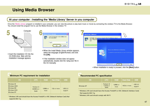 Page 4747
Using Media Browser
Once the‘Media Library’program is installed in your computer, you can view the picture or play back music or movie by connecting the wireless TV to the Media Browser.
You should install the program first to use the Media Browser in the wireless TV.
56 7
Computer
• Insert the installation CD into the 
CD-ROM drive. Wait until the 
installation message appears.• When the Install Media Library window appears,
select the language (English/Korean) and click
the 
[OK].
• If the...