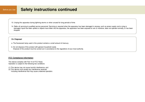 Page 88
Before you Use Safety instructions continued
13. Unplug this apparatus during lightning storms or when unused for long periods of time.
14. Refer all servicing to qualified service personnel. Servicing is required when the apparatus has been damaged in anyway, such as power supply cord or plug is 
damaged, liquid has been spilled or objects have fallen into the apparatus, the apparatus has been exposed to rain or moisture, does not operate normally, or has been
dropped.
On Disposal
a. The fluorescent...