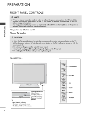 Page 64
PREPARATION
PREPARATION
FRONT PANEL CONTROLS
■Image shown may differ from your TV.
Plasma TV Models
PROGRAMME
VOLUME
OK
MENU
INPUT
POWER
GWhen the TV cannot be turned on with the remote control, press the main power button on the TV.
(When the power is turned off with the main power button on the TV, it will not be turned on with the
remote control).
G Do not step on the glass stand or subject it to any impact. It may break, causing possible injury from fragments of glass, or the TV may fall.
G Do not...
