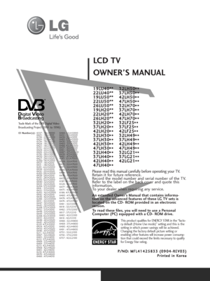 Page 3OWNER’S MANUALLCD TV
Please read this manual carefully before operating your TV. Retain it for future reference.
Record the model number and serial number of the TV. 
Refer to the label on the back cover and quote this
information.
To your dealer when requiring any service.
P P/
/N
NO
O:
: 
 M
MF
FL
L4
41
14
42
25
58
83
33
3 
 (
(0
09
90
04
4-
-R
RE
EV
V0
03
3)
)
P Pr
ri
in
nt
te
ed
d 
 i
in
n 
 K
Ko
or
re
ea
a
An extended Owner’s Manual that contains informa-
tion on the advanced features of these LG TV...