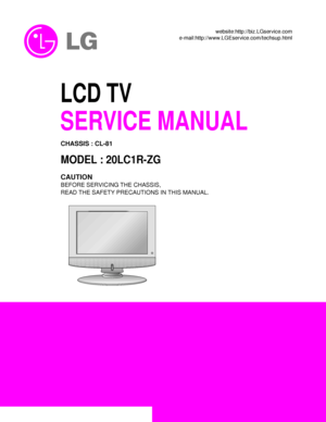 Page 1LCD TV
SERVICE MANUAL
CAUTION
BEFORE SERVICING THE CHASSIS,
READ THE SAFETY PRECAUTIONS IN THIS MANUAL.
CHASSIS : CL-81
MODEL : 20LC1R-ZG
website:http://biz.LGservice.com
e-mail:http://www.LGEservice.com/techsup.html
 