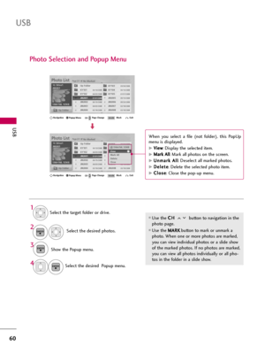 Page 60USB
60
USB
Photo Selection and Popup Menu
Select the target folder or drive.
Select the desired photos.
2
Show the Popup menu.3 1
Use the C CH
H 
 
button to navigation in the
photo page.
Use the M MA
AR
RK
K
button to mark or unmark a
photo. When one or more photos are marked,
you can view individual photos or a slide show
of the marked photos. If no photos are marked,
you can view all photos individually or all pho-
tos in the folder in a slide show.
4Select the desired  Popup menu.
ENTER
ENTER...
