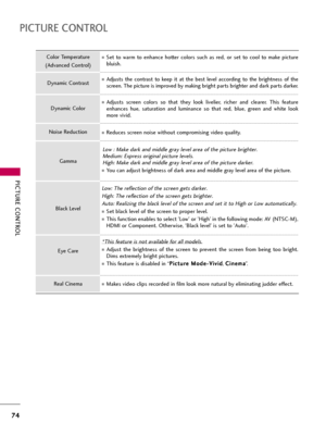 Page 74PICTURE CONTROL
74
PICTURE CONTROL
Set  to  warm  to  enhance  hotter  colors  such  as  red,  or  set  to  cool  to  make  picture
bluish.
Adjusts  the  contrast  to  keep  it  at  the  best  level  according  to  the  brightness  of  the
screen. The picture is improved by making bright parts brighter and dark parts darker.
Adjusts  screen  colors  so  that  they  look  livelier,  richer  and  clearer.  This  feature
enhances  hue,  saturation  and  luminance  so  that  red,  blue,  green  and  white...