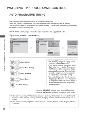 Page 68
20
WATCHING TV / PROGRAMME CONTROL
WATCHING TV / PROGRAMME CONTROL
AUTO PROGRAMME TUNING 
Use this to automatically find and store all available programmes.
When you start auto programming, all previously stored service informati\
on will be deleted.
The maximum number of programmes that can be stored is 1,000. But the nu\
mber may differ slightly 
depending on broadcasting signals.
DVB-T, DVB-C Auto Tuning is a menu for users in countries that support DVB cable. 
If you want to select the Antenna,
•...