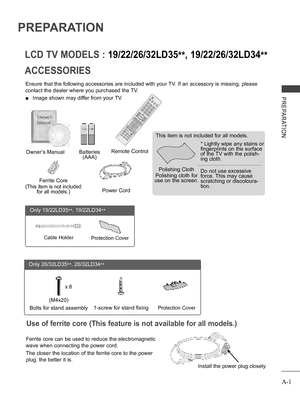 Page 5
A-1
PREPARATION
PREPARATION
ACCESSORIES
LCD TV MODELS : 19/22/26/32LD35**, 19/22/26/32LD34**
Ensure that the following accessories are included with your TV. If an accessory is missing, please 
contact the dealer where you purchased the TV.
 ■ Image shown may differ from your TV.
Owner’s ManualBatteries (AAA)
Remote Control
Power Cord
Polishing Cloth
Polishing cloth for use on the screen.
This item is not included for all models.
* Lightly wipe any stains or fingerprints on the surface of the TV with...