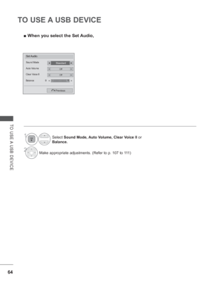 Page 112
64
TO USE A USB DEVICE
TO USE A USB DEVICE
 
■ When you select the Set Audio,
Set Audio.
StandardSound Mode◄►
OffAuto Volume◄►
OffClear Voice II
Balance 0◄►
Previous
LR◄►
Select  Sound Mode, Auto Volume, Clear Voice II  or 
Balance.
2Make appropriate adjustments. (Refer to p. 107 to 111)
1
 