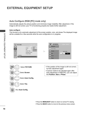 Page 62
14
EXTERNAL EQUIPMENT SETUP
EXTERNAL  EQUIPMENT  SETUP
Automatically adjusts the picture position and minimizes image instability. After adjustment, if the 
image is still not correct, your TV is functioning properly but needs further adjustment.
Auto configure
This function is for automatic adjustment of the screen position, size, and phase The displayed image 
will be unstable for a few seconds while the auto configuration is in progress.
Auto Configure (RGB [PC] mode only)
• Press the MENU/EXIT...