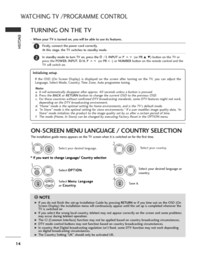 Page 1414
WATCHING TV /PROGRAMME CONTROL
ENGLISH
Select your country.
2
OK 
TURNING ON THE TV
Firstly, connect the power cord correctly.
At this stage, the TV switches to standby mode.
In standby mode to turn TV on, press the
r r 
/ I, INPUTor P (or PR D E) button on the TV or
press thePOWER, INPUT, D/A, P (or PR + -) or NUMBERbutton on the remote control and the
TV will switch on.2
1
- When your TV is turned on, you will be able to use its features.
ON-SCREEN MENU LANGUAGE / COUNTRY SELECTION
The installation...