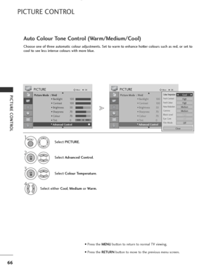 Page 68
66
PICTURE CONTROL
PICTURE CONTROL
Picture Mode  : Vivid• Backlight 100
• Contrast 100
• Brightness 50
• Sharpness 70
• Colour 70
• Tint 0
• Advanced Control
PICTUREMove
OK
E D• Advanced Control
Choose one of three automatic colour adjustments. Set to warm to enhance hotter colours such as red, or set to
cool to see less intense colours with more blue.
Auto Colour Tone Control (Warm/Medium/Cool)
Select  PICTURE .
2
Select Advanced Control .
3
Select Colour Temperature .
4
Select either Cool, Medium or...
