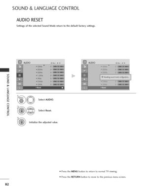 Page 84
82
SOUND & LANGUAGE CONTROL
SOUND & LANGUAGE CONTROL

• 120Hz 0
• 200Hz 0
• 500Hz 0
• 1.2KHz 0
• 3KHz 0
• 7.5KHz 0
• 12KHz 0
• Reset
AUDIOMove
OKD
• Reset

• 120Hz 0
• 200Hz 0
• 500Hz 0
• 1.2KHz 0
• 3KHz 0
• 7.5KHz 0
• 12KHz 0
• Reset
AUDIOMove
OKD
• Reset
AUDIO RESET
Settings of the selected Sound Mode return to the default factory settings.Select AUDIO .
2
Select Reset.
3
Initialize the adjusted value.
1
Resetting sound mode configuration...i
i

MENU
OK 
OK 
• Press the  MENUbutton to return to normal...