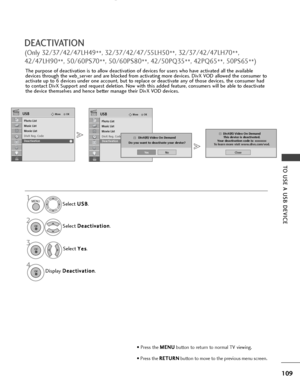 Page 111109
TO USE A USB DEVICE
DEACTIVATION
(Only 32/37/42/47LH49**, 32/37/42/47/55LH50
**, 32/37/42/47LH70
**,
42/47LH90 **, 50/60PS70
**, 50/60PS80
**, 42/50PQ35
**, 42PQ65
**, 50PS65
**)
OKMove
Photo List
Music List
Movie List
DivX Reg. Code
Deactivation
USBOKMove
Photo List
Music List
Movie List
DivX Reg. Code
Deactivation
USB
Deactivation
Select 
U
U
S
SB
B
.
Select  D
D
e
ea
ac
ct
ti
iv
v a
a t
ti
io
o n
n
.
Select  Y
Y
e
es
s
.
1MENU
3 2
OK 
OK 
Display  D
D
e
ea
ac
ct
ti
iv
v a
a t
ti
io
o n
n
.
4OK 
•...