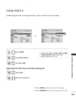 Page 131129
SOUND & LANGUAGE CONTROL
Select L
L
e
e v
ve
e l
l
.
Make desired adjustment.
4OK 
OKMove
Auto Volume : Off
Clear Voice II : Off • Level 3
Balance 0
Sound Mode : Standard • SRS TruSurround XT : Off
• Treble 50
• Bass 50
AUDIO
E
-+LR
OKMove
Auto Volume : Off
Clear Voice II : Off• Level 3
Balance 0
Sound Mode : Standard • SRS TruSurround XT : Off
• Treble 50
• Bass 50
AUDIO
E
LR
CLEAR VOICE II
By differentiating the human sound range from others, it helps users listen to human voices better.
Select A...