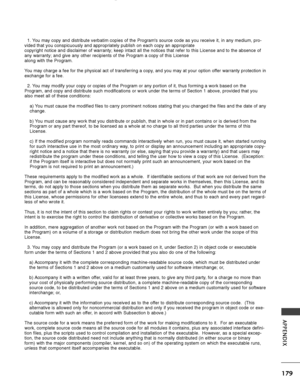 Page 181179
APPENDIX
1. You may copy and distribute verbatim copies of the Programs source code \
as you receive it, in any medium, pro-
vided that you conspicuously and appropriately publish on each copy an a\
ppropriate
copyright notice and disclaimer of warranty; keep intact all the notices\
 that refer to this License and to the absence of
any warranty; and give any other recipients of the Program a copy of thi\
s License
along with the Program.
You may charge a fee for the physical act of transferring a...