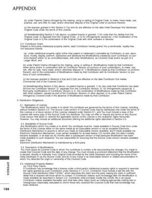 Page 190188
APPENDIX
APPENDIX
(b) under Patents Claims infringed by the making, using or selling of \
Original Code, to make, have made, use,
practice, sell, and offer for sale, and/or otherwise dispose of the Original Code (or portion\
s thereof).
(c) the licenses granted in this Section 2.1(a) and (b) are effective on the date Initial Developer first distributes
Original Code under the terms of this License.
(d) Notwithstanding Section 2.1(b) above, no patent license is grant\
ed: 1) for code that You delete...