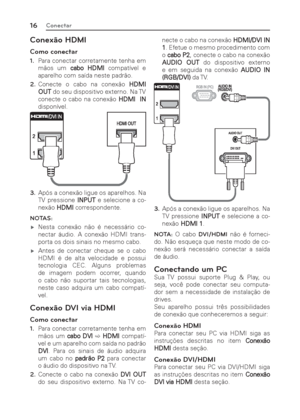 Page 1616Conectar
Conexão HDMI
Como conectar
1. Para conectar corretamente tenha em 
mãos um cabo HDMI compatível e 
aparelho com saída neste padrão.
2. Conecte o cabo na conexão HDMI 
OUT do seu dispositivo externo. Na TV 
conecte o cabo na conexão HDMI  IN 
disponível.
3. Após a conexão ligue os aparelhos. Na 
TV pressione INPUT e selecione a co-
nexão HDMI correspondente.
NOTAS:
 ýNesta conexão não é necessário co-
nectar áudio. A conexão HDMI trans-
porta os dois sinais no mesmo cabo.
 ýAntes de...