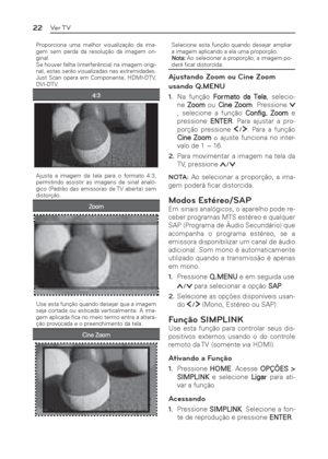 Page 2222Ver TV
Proporciona uma melhor visualização da ima-
gem sem perda da resolução da imagem ori-
ginal.
Se houver falha (interferência) na imagem origi-
nal, estas serão visualizadas nas extremidades.
Just Scan opera em Componente, HDMI-DTV, 
DVI-DTV.
4:3
Ajusta a imagem da tela para o formato 4:3, 
permitindo assistir as imagens de sinal analó-
gico (Padrão das emissoras de TV aberta) sem 
distorção.
Zoom
Use esta função quando desejar que a imagem 
seja cortada ou esticada verticalmente. A ima-
gem...