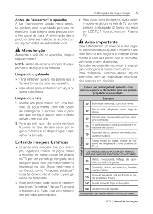 Page 5LG T V | Manual de Instruções
5Instruções de Segurança
Antes de “descartar ” o aparelho
A luz ﬂ uorescente usada neste produ-
to contém uma quantidade pequena de 
mercúrio. Não elimine este produto com 
o lixo geral da casa. A eliminação deste 
produto deve ser tratada de acordo com 
os regulamentos da autoridade local.
 Manutenção 
Aumente a vida útil do aparelho, limpe-o 
regularmente!
NOTA: Antes de iniciar a limpeza do equi-
pamento desligue-o da tomada.
Limpando o gabinete
 ýPara remover sujeira...