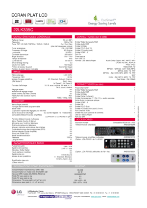 Page 2ECRAN PLAT LCD
22LK335C
CARACTÉRISTIQUES GÉNÉRALES
Taille de l’écran
Résolution
Tuner TNT HD DVB-T MPEG4 / DVB-C / DVB-S
Tuner analogique
Processeur dimage
Luminosité
Contraste dynamique
Angle de vision
Temps de réponse
Durée de vie
Smart Energy Saving 
Couleur du cadre
Finition et couleur du pied
Rotation du pied / écran inclinable56 cm (22’’)
1366 x 768
Oui / Oui / Non
(plan de fréquences unique)
PAL / SECAM
XD Engine
20 000:1
350 cd/m²
178° / 178°
4ms
50 000 H
oui
Noir laqué
Carré/ Noir laqué
Non /...