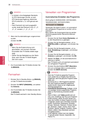 Page 30
30
DEU
DEUTSCH
FERNSEHEN
 yIn Ländern ohne festgelegte Standards 
für DTV-Sendungen können, je nach 
DTV-Sendungsumgebung, bestimmte 
DTV-Funktionen u.  U. nicht genutzt wer-
den.
 yFalls Frankreich als Land ausgewählt 
wurde, lautet das Passwort nicht „0“, „0“, 
„0“, „0“, sondern „1“, „2“, „3“, „4“\
.
HINWEIS
4 Wenn die Grundeinstellungen vorgenommen 
wurden,  
drücken Sie OK.
 yWenn Sie die Ersteinrichtung nicht 
abschließen, wird sie beim nächsten 
Einschalten des TV-Geräts wieder ange-
zeigt....