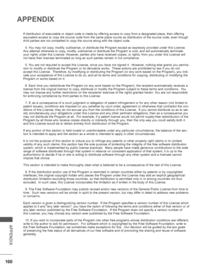 Page 208
160
APPENDIX
APPENDIX
If distribution of executable or object code is made by offering access to copy from a designated place, then offering 
equivalent access to copy the source code from the same place counts as \
distribution of the source code, even though 
third parties are not compelled to copy the source along with the object\
 code.
  4. You may not copy, modify, sublicense, or distribute the Program except as expressly provided und\
er this License.  
Any attempt otherwise to copy, modify,...