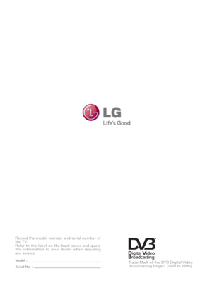 Page 220
Record the model number and serial number of 
the TV.
Refer to the label on the back cover and quote 
this information to your dealer when requiring 
any service.
Model :
Serial No. :Trade Mark of the DVB Digital Video
Broadcasting Project (1991 to 1996)
 
