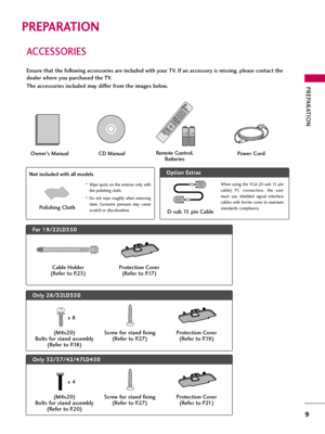 Page 9PREPARATION
9
ACCESSORIES
PREPARATION
Ensure that the following accessories are included with your TV. If an accessory is missing, please contact the
dealer where you purchased the TV. 
The accessories included may differ from the images below.
1.5V 1.5V
Owner’s Manual Power CordRemote Control,
Batteries
ENERGY
C
H V
O
L
123
45
06
789
P
A
G
E
SAVINGTVAV MODEINPUT
F
A
VR
A
T
I
OM
U
T
E
B
A
C
KE
X
IT
ENTER
M
A
R
KLISTFLASHBKMENU
INFOQ.MENU
CD Manual
F Fo
or
r 
 1
19
9/
/2
22
2L
LD
D3
35
50
0
Cable Holder...