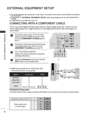 Page 50
2
EXTERNAL EQUIPMENT SETUP
EXTERNAL  EQUIPMENT  SETUP
CONNECTING WITH A COMPONENT CABLE
 ■To avoid damaging any equipment, never plug in any power cord until you have finished connecting all equipment.
 ■This section on EXTERNAL EQUIPMENT SETUP mainly uses diagrams for the 32/37/42/47LD4*** models.
 ■Image shown may differ from your TV.
This TV can receive Digital RF/Cable signals without an external digital set-top box. However, if you do 
receive Digital signals from a digital set-top box or other...