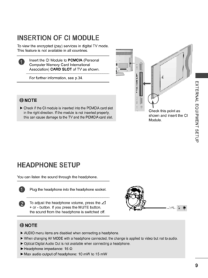 Page 57
9
EXTERNAL  EQUIPMENT  SETUP
HEADPHONE SETUP
You can listen the sound through the headphone.
NOTE
 ►AUDIO menu items are disabled when connecting a headphone.
 ►When changing AV MODE with a headphone connected, the change is applied to video but not to audio.
 ►Optical Digital Audio Out is not available when connecting a headphone.
 ►Headphone impedance: 16 Ω 
 ►Max audio output of headphone: 10 mW to 15 mW
1Plug the headphone into the headphone socket.
2To adjust the headphone volume, press the  
+ or...