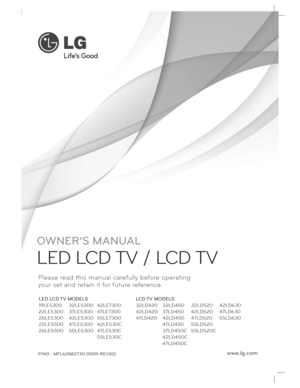Page 1www.lg.com
OWNER’S MANUAL
LED LCD TV / LCD TV 
Please read this manual carefully before operating 
your set and retain it for future reference.
P/NO :  MFL62882730 (1 009-REV 02)
 
LED LCD TV MODELS 
19LE5300
22LE5300
26LE5300
22LE5500
26LE5500 32LE5300
37LE5300
42LE5300
47LE5300
55LE530042LE7300
47LE7300
55LE7300
42LE530C
47LE530C
55LE530C LCD TV MODELS
32LD420
42LD420
47LD420
32LD450
37LD450
42LD450
47LD450
37LD450C
42LD450C
47LD450C 32LD520
42LD520
47LD520
55LD520
55LD520C
42LD630
47LD630
55LD630
  