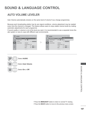 Page 155
107
SOUND & LANGUAGE CONTROL
SOUND & LANGUAGE CONTROL
AUTO VOLUME LEVELER
Auto Volume automatically remains on the same level of volume if you change pr\
ogrammes.
Because each broadcasting station has its own signal conditions, volume \
adjustment may be needed 
every time the channel is changed. This feature allows users to enjoy stable volume levels by making 
automatic adjustments for each programme.
If sound quality or volume is not at the level you want, it is recommend\
ed to use a separate home...