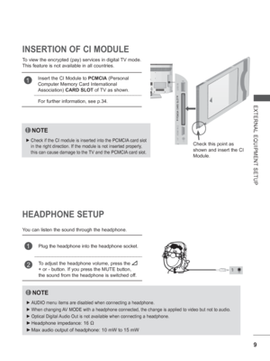 Page 57
9
EXTERNAL EQUIPMENT SETUP
HEADPHONE SETUP
You can listen the sound through the headphone.
NOTE
 
► AUDIO menu items are disabled when connecting a headphone.
 
► When changing AV MODE with a headphone connected, the change is applied to video but no\
t to audio.
 
► Optical Digital Audio Out is not available when connecting a headphone.
 
► Headphone impedance: 16  Ω 
 
► Max audio output of headphone: 10 mW to 15 mW
1Plug the headphone into the headphone socket.
2To adjust the headphone volume, press...