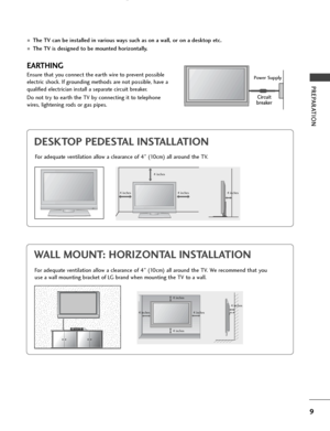 Page 119
PREPARATION
DESKTOP PEDESTAL INSTALLATION
R
For adequate ventilation allow a clearance of 4” (10cm) all around the TV.
EARTHING
Ensure that you connect the earth wire to prevent possible
electric shock. If grounding methods are not possible, have a
qualified electrician install a separate circuit breaker. 
Do not try to earth the TV by connecting it to telephone
wires, lightening rods or gas pipes.Power Supply
Circuit
breaker
■The TV can be installed in various ways such as on a wall, or on a desktop...