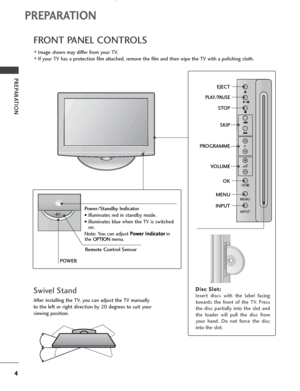 Page 64
PREPARATION
PREPARATION
FRONT PANEL CONTROLS
■Image shown may differ from your TV.
■If your TV has a protection film attached, remove the film and then wipe the TV with a polishing cloth.
POWERPower/Standby Indicator
• illuminates red in standby mode.
• illuminates blue when the TV is switched
on.
Note: You can adjust P Po
ow
we
er
r 
 I
In
nd
di
ic
ca
at
to
or
r
in
the OPTIONmenu.
MENU
INPUT
/
P
OK
PROGRAMME
VOLUME
OK
EJECT
PLAY/PAUSE
STOP
SKIP
MENU
INPUT
D Di
is
sc
c 
 S
Sl
lo
ot
t:
: 
 
Insert discs...