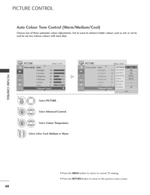 Page 7068
PICTURE CONTROL
PICTURE CONTROL
Picture Mode  : Vivid
• Backlight 100
• Contrast 100
• Brightness 50
• Sharpness 70
• Colour 70
• Tint 0
• Advanced Control
PICTUREMoveOK
E D• 
Advanced Control
Choose one of three automatic colour adjustments. Set to warm to enhance hotter colours such as red, or set to
cool to see less intense colours with more blue.
Auto Colour Tone Control (Warm/Medium/Cool)
Select PICTURE.
2
Select Advanced Control.
3
Select Colour Temperature.
4
Select either Cool, Mediumor Warm....