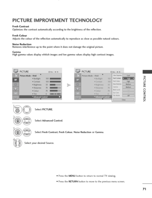 Page 7371
PICTURE CONTROLPicture Mode  : Vivid
• Backlight 100
• Contrast 100
• Brightness 50
• Sharpness 70
• Colour 70
• Tint 0
• Advanced Control
PICTUREMoveOK
E D• 
Advanced Control
Fresh Contrast
Optimizes the contrast automatically according to the brightness of the reflection.
Fresh Colour
Adjusts the colour of the reflection automatically to reproduce as close as possible natural colours.
Noise Reduction
Removes interference up to the point where it does not damage the original picture.
GammaHigh gamma...