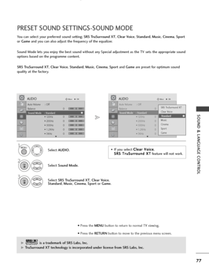 Page 7977
SOUND & LANGUAGE CONTROL
Auto Volume : Off
Balance 0
Sound Mode : Standard
• 120Hz 0
• 200Hz 0
• 500Hz 0
• 1.2KHz 0
• 3KHz 0
AUDIOMoveOK
E
Sound Mode    : Standard 
LR
Auto Volume : Off
Balance 0
Sound Mode : Standard
• 120Hz 0
• 200Hz 0
• 500Hz 0
• 1.2KHz 0
• 3KHz 0
AUDIOMoveOK
E
Sound Mode    : Standard 
LR
PRESET SOUND SETTINGS-SOUND MODE
You can select your preferred sound setting; SRS TruSurround XT, Clear Voice, Standard, Music, Cinema, Sport
or Gameand you can also adjust the frequency of the...