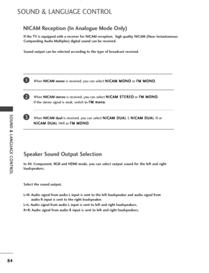 Page 8684
SOUND & LANGUAGE CONTROL
SOUND & LANGUAGE CONTROL
NICAM Reception (In Analogue Mode Only)
When NICAM monois received, you can select N NI
IC
CA
AM
M 
 M
MO
ON
NO
O
or F FM
M 
 M
MO
ON
NO
O
.
When NICAM stereois received, you can select N NI
IC
CA
AM
M 
 S
ST
TE
ER
RE
EO
O
or F FM
M 
 M
MO
ON
NO
O
. 
If the stereo signal is weak, switch to F FM
M 
 m
mo
on
no
o
.
When NICAM dualis received, you can select N NI
IC
CA
AM
M 
 D
DU
UA
AL
L 
 I
I
, N NI
IC
CA
AM
M 
 D
DU
UA
AL
L 
 I
II
I
or 
N NI
IC
CA
AM
M...