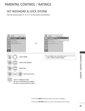 Page 9391
PARENTAL CONTROL / RATINGS
PARENTAL CONTROL / RATINGS
SET PASSWORD & LOCK SYSTEM
Enter the password, press ‘0’, ‘0’, ‘0’, ‘0’ on the remote control handset.
Select LOCK.
2
Select Lock System.
3
Select On.
4
Set the password.
5
Input a 4-digit password.
Be sure to remember this number!
Re-enter new password for confirm.
1• If you forget your password, press ‘7’, ‘7’, ‘7’, ‘7’
on the remote control handset.
Lock System : Off
Set Password
Block Programme
Parental Guidance : Off
LOCKMoveOK
Lock System :...
