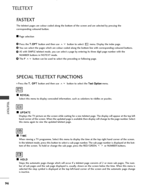 Page 9896
TELETEXT
TELETEXT
SPECIAL TELETEXT FUNCTIONSFASTEXT
The teletext pages are colour coded along the bottom of the screen and are selected by pressing the 
corresponding coloured button.
A APage selection
Press the T T.
.O
OP
PT
T 
 
button and then use  button to select  menu. Display the index page. 
You can select the pages which are colour coded along the bottom line with corresponding coloured buttons.
AS with SIMPLE teletext mode, you can select a page by entering its three digit page number with...